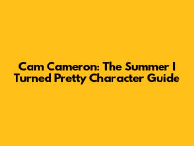 Cam Cameron: The Summer I Turned Pretty Character Guide