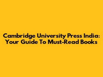 Cambridge University Press India: Your Guide To Must-Read Books