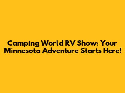 Camping World RV Show: Your Minnesota Adventure Starts Here!