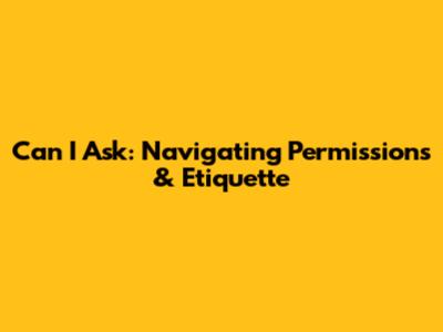 Can I Ask: Navigating Permissions & Etiquette