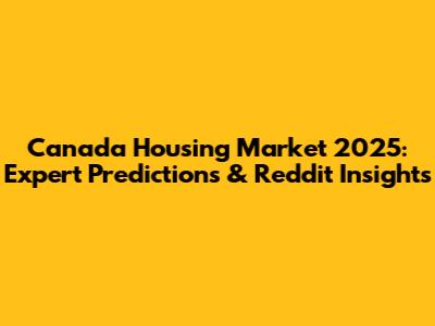 Canada Housing Market 2025: Expert Predictions & Reddit Insights