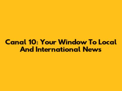 Canal 10: Your Window To Local And International News