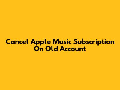 Cancel Apple Music Subscription On Old Account