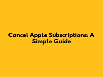 Cancel Apple Subscriptions: A Simple Guide