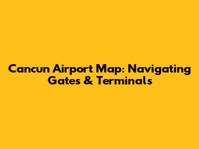 Cancun Airport Map: Navigating Gates & Terminals