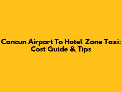 Cancun Airport To Hotel Zone Taxi: Cost Guide & Tips