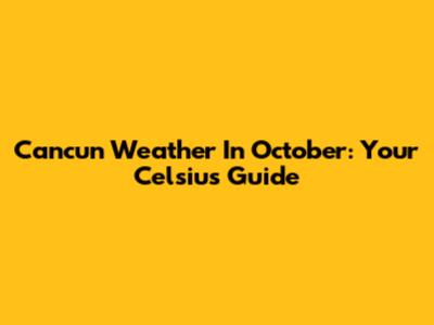 Cancun Weather In October: Your Celsius Guide