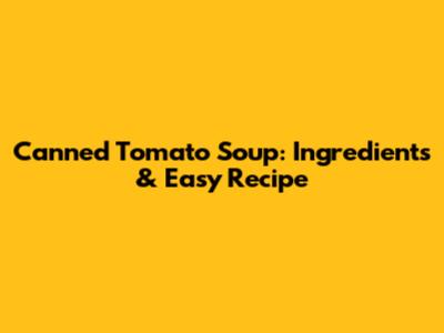 Canned Tomato Soup: Ingredients & Easy Recipe