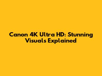 Canon 4K Ultra HD: Stunning Visuals Explained