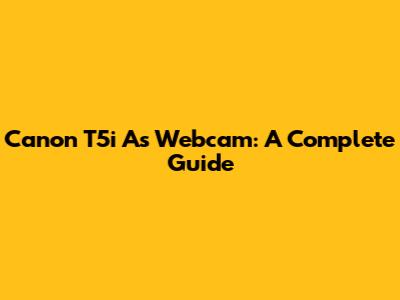 Canon T5i As Webcam: A Complete Guide