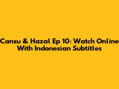 Cansu & Hazal Ep 10: Watch Online With Indonesian Subtitles