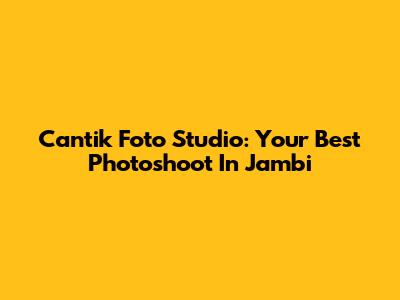 Cantik Foto Studio: Your Best Photoshoot In Jambi