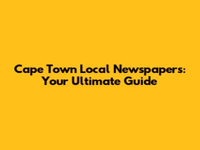 Cape Town Local Newspapers: Your Ultimate Guide