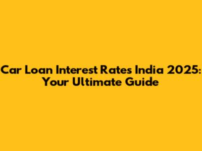 Car Loan Interest Rates India 2025: Your Ultimate Guide