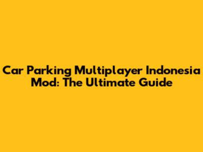 Car Parking Multiplayer Indonesia Mod: The Ultimate Guide