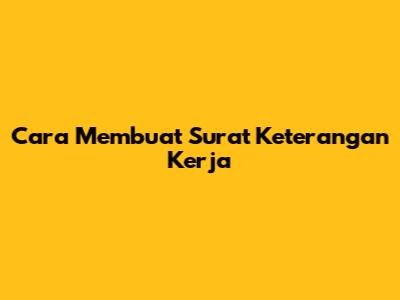 Cara Membuat Surat Keterangan Kerja