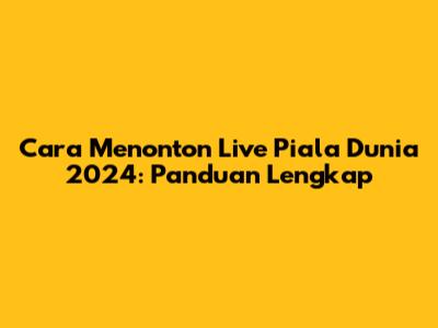 Cara Menonton Live Piala Dunia 2024: Panduan Lengkap