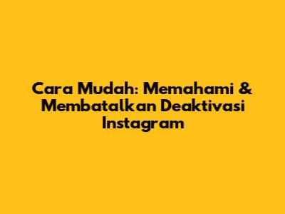Cara Mudah: Memahami & Membatalkan Deaktivasi Instagram