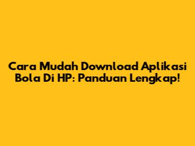 Cara Mudah Download Aplikasi Bola Di HP: Panduan Lengkap!