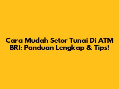 Cara Mudah Setor Tunai Di ATM BRI: Panduan Lengkap & Tips!