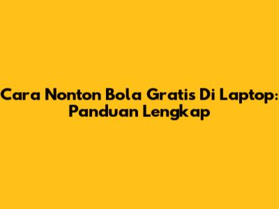 Cara Nonton Bola Gratis Di Laptop: Panduan Lengkap