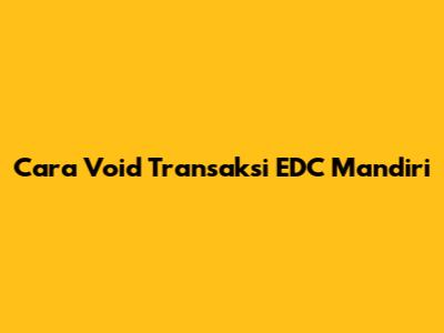 Cara Void Transaksi EDC Mandiri