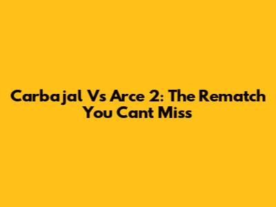 Carbajal Vs Arce 2: The Rematch You Can't Miss