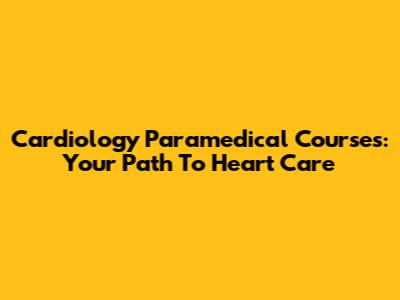 Cardiology Paramedical Courses: Your Path To Heart Care