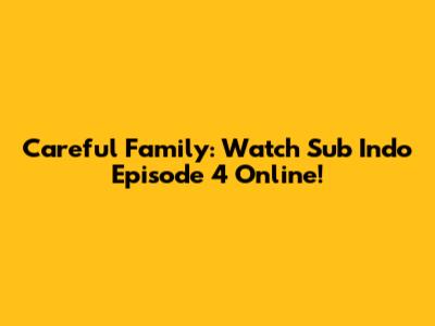 Careful Family: Watch Sub Indo Episode 4 Online!