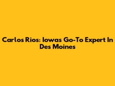 Carlos Rios: Iowa's Go-To Expert In Des Moines