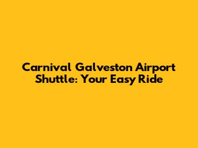 Carnival Galveston Airport Shuttle: Your Easy Ride