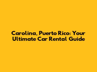 Carolina, Puerto Rico: Your Ultimate Car Rental Guide