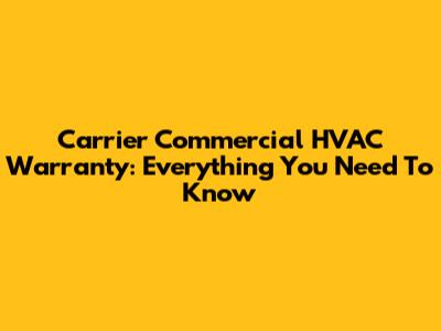 Carrier Commercial HVAC Warranty: Everything You Need To Know