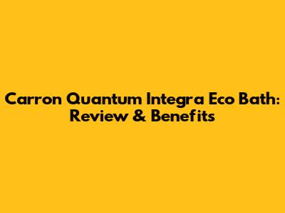 Carron Quantum Integra Eco Bath: Review & Benefits