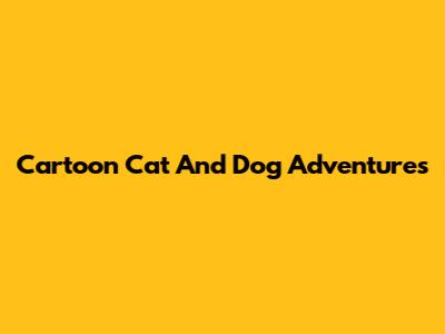 Cartoon Cat And Dog Adventures