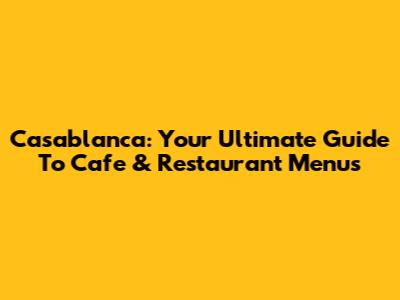 Casablanca: Your Ultimate Guide To Cafe & Restaurant Menus
