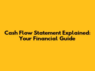 Cash Flow Statement Explained: Your Financial Guide