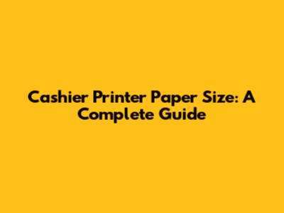 Cashier Printer Paper Size: A Complete Guide