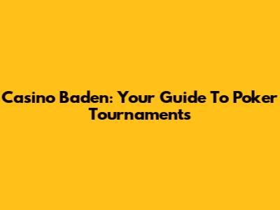 Casino Baden: Your Guide To Poker Tournaments
