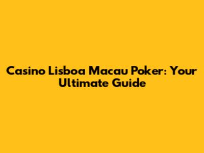 Casino Lisboa Macau Poker: Your Ultimate Guide
