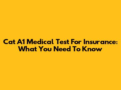 Cat A1 Medical Test For Insurance: What You Need To Know