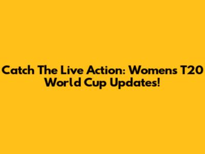 Catch The Live Action: Women's T20 World Cup Updates!