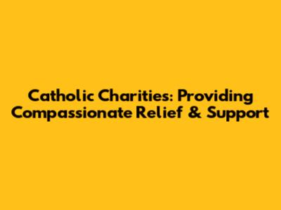 Catholic Charities: Providing Compassionate Relief & Support