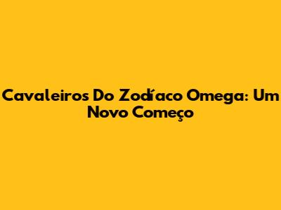 Cavaleiros Do Zodíaco Omega: Um Novo Começo