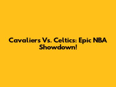 Cavaliers Vs. Celtics: Epic NBA Showdown!