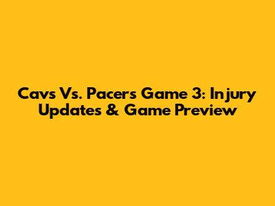 Cavs Vs. Pacers Game 3: Injury Updates & Game Preview