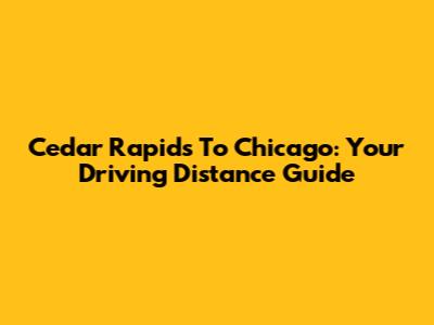 Cedar Rapids To Chicago: Your Driving Distance Guide