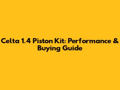 Celta 1.4 Piston Kit: Performance & Buying Guide