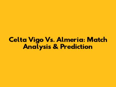 Celta Vigo Vs. Almeria: Match Analysis & Prediction
