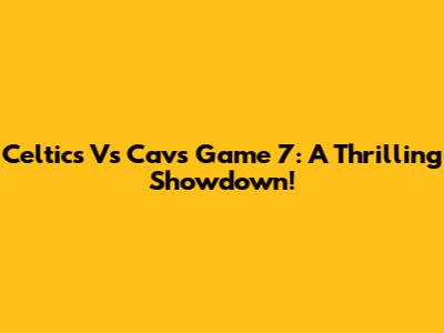 Celtics Vs Cavs Game 7: A Thrilling Showdown!